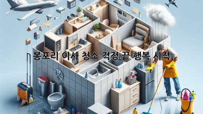 봉포리 이사 청소: 걱정 끝, 행복 시작!