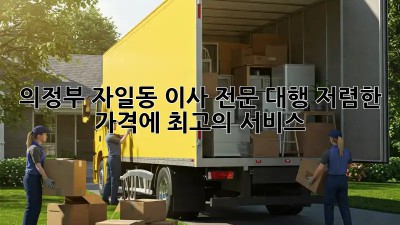 의정부 자일동 이사 전문 대행: 저렴한 가격에 최고의 서비스! ✨