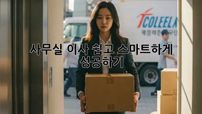 사무실 이사, 쉽고 스마트하게 성공하기!