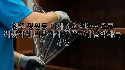 원주 평원동 이사청소, 친환경으로 깨끗하게! 비용까지 똑똑하게 절약하는 방법