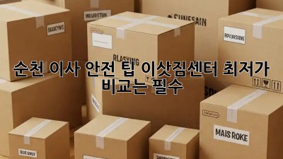 순천 이사 안전 팁: 이삿짐센터 최저가 비교는 필수! 🏡📦